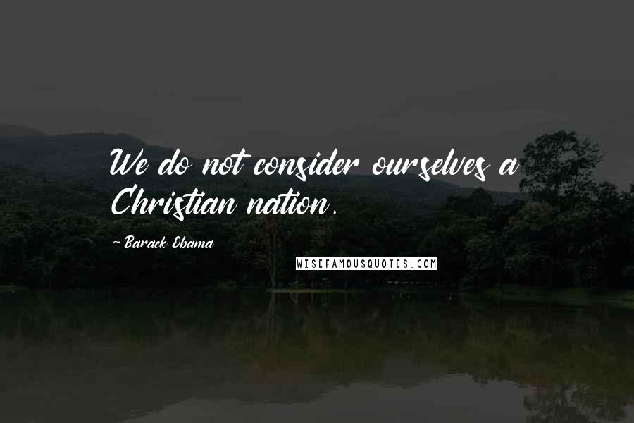 Barack Obama Quotes: We do not consider ourselves a Christian nation.