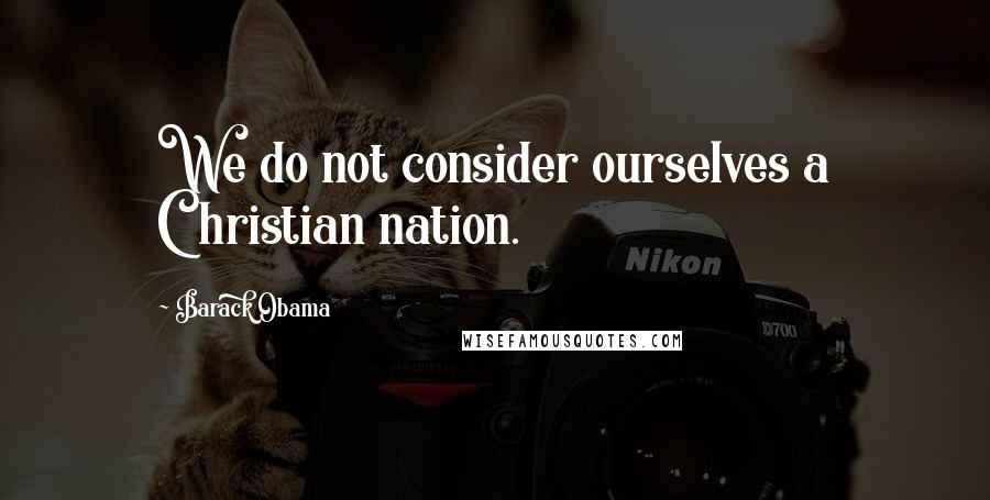 Barack Obama Quotes: We do not consider ourselves a Christian nation.