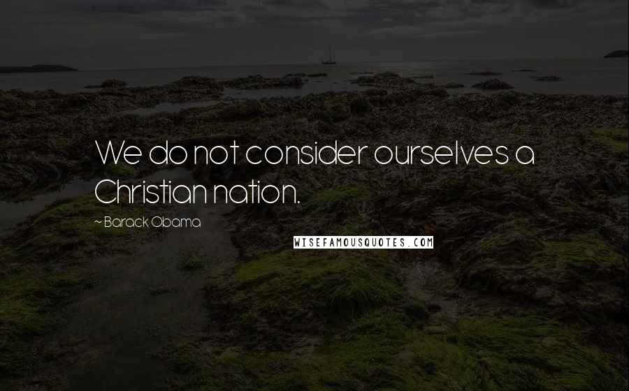 Barack Obama Quotes: We do not consider ourselves a Christian nation.