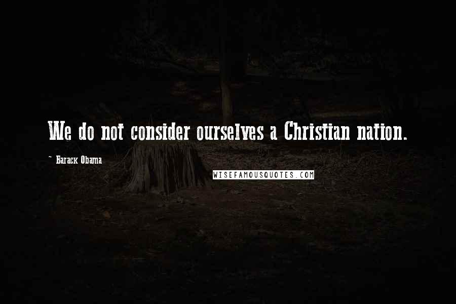 Barack Obama Quotes: We do not consider ourselves a Christian nation.