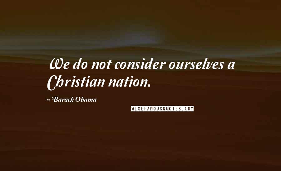 Barack Obama Quotes: We do not consider ourselves a Christian nation.