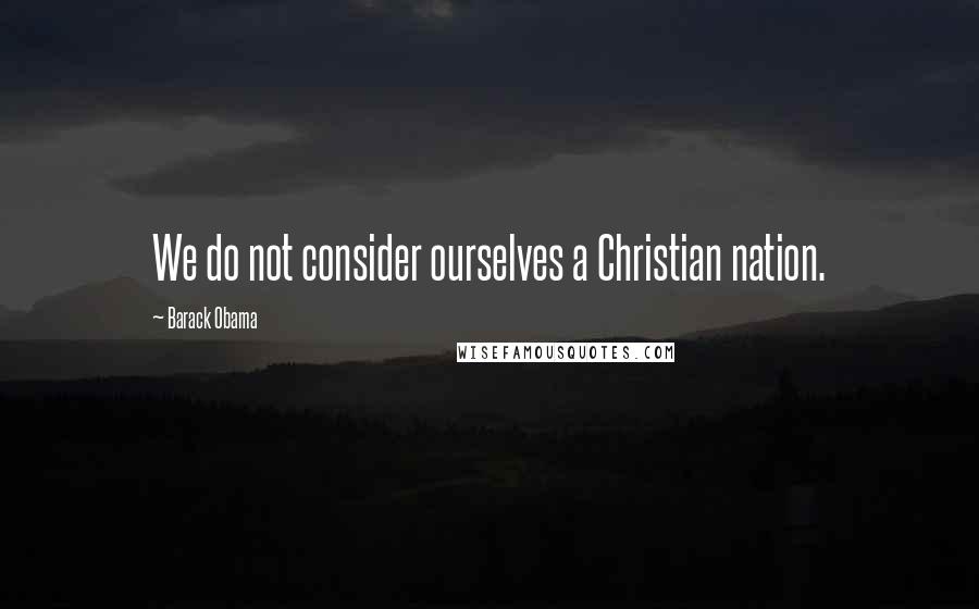 Barack Obama Quotes: We do not consider ourselves a Christian nation.