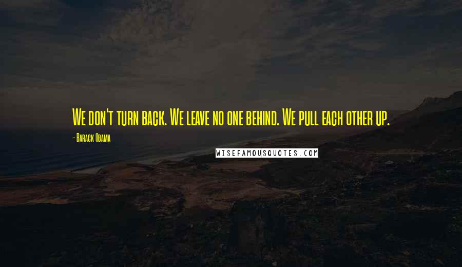 Barack Obama Quotes: We don't turn back. We leave no one behind. We pull each other up.