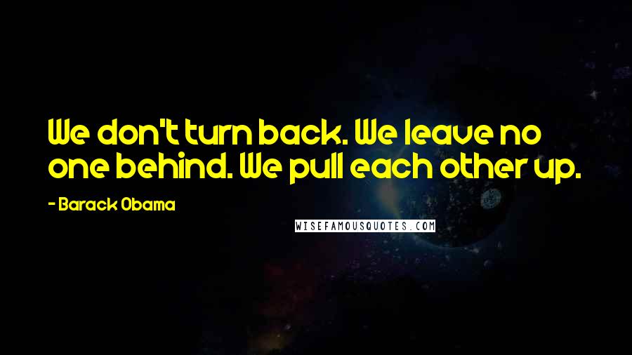 Barack Obama Quotes: We don't turn back. We leave no one behind. We pull each other up.