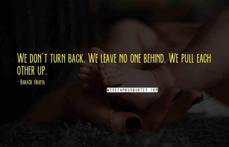 Barack Obama Quotes: We don't turn back. We leave no one behind. We pull each other up.