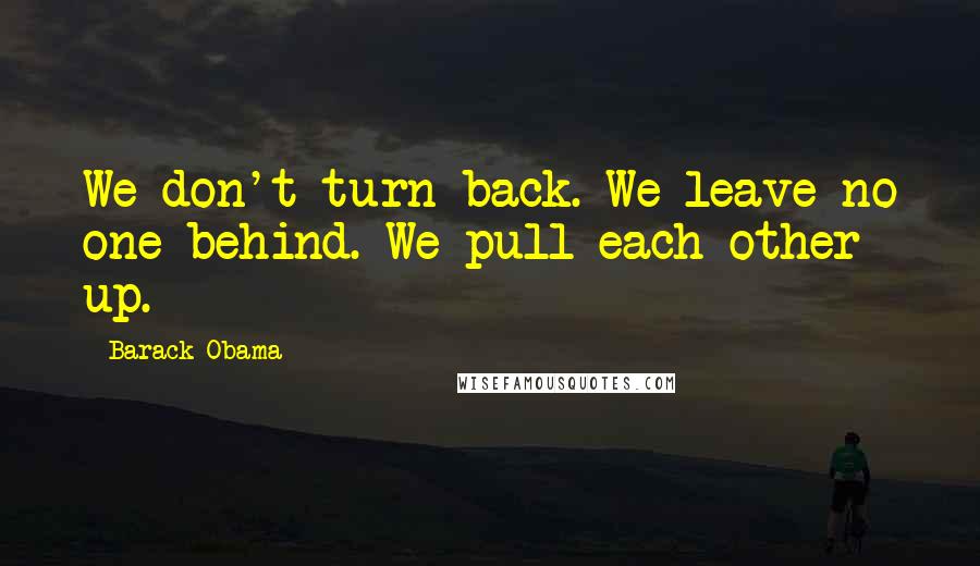 Barack Obama Quotes: We don't turn back. We leave no one behind. We pull each other up.