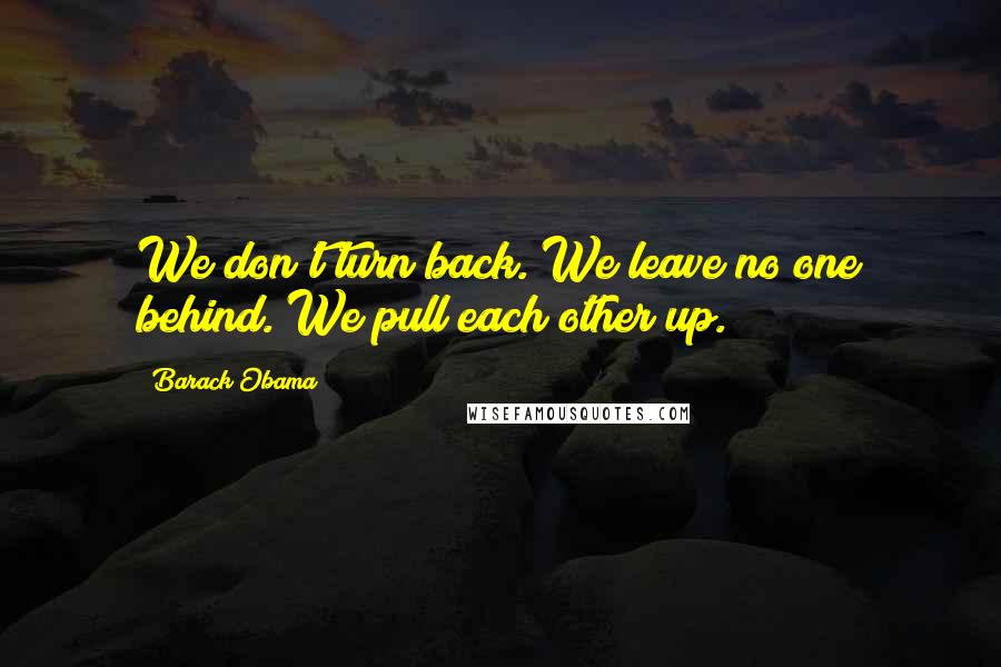 Barack Obama Quotes: We don't turn back. We leave no one behind. We pull each other up.