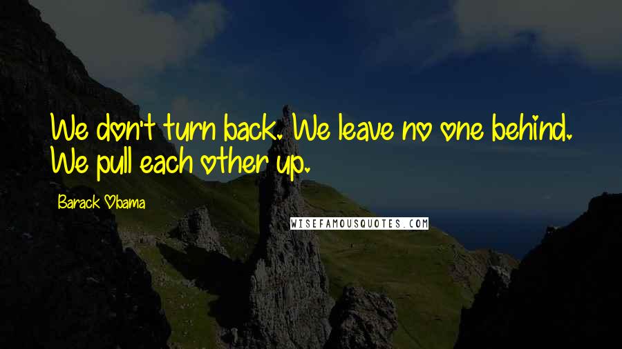 Barack Obama Quotes: We don't turn back. We leave no one behind. We pull each other up.