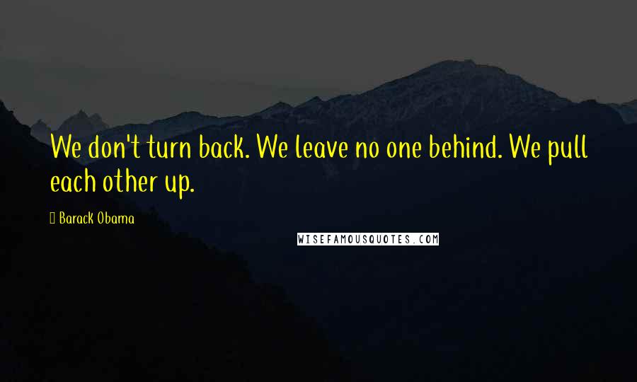 Barack Obama Quotes: We don't turn back. We leave no one behind. We pull each other up.