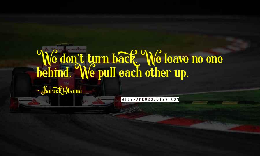 Barack Obama Quotes: We don't turn back. We leave no one behind. We pull each other up.