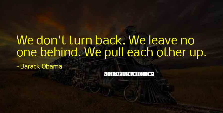 Barack Obama Quotes: We don't turn back. We leave no one behind. We pull each other up.