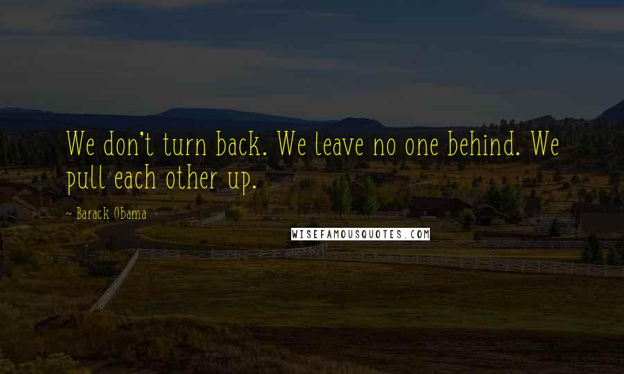 Barack Obama Quotes: We don't turn back. We leave no one behind. We pull each other up.