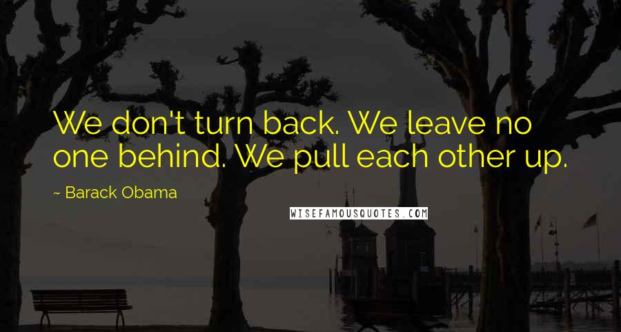 Barack Obama Quotes: We don't turn back. We leave no one behind. We pull each other up.