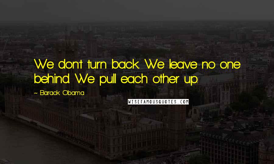 Barack Obama Quotes: We don't turn back. We leave no one behind. We pull each other up.