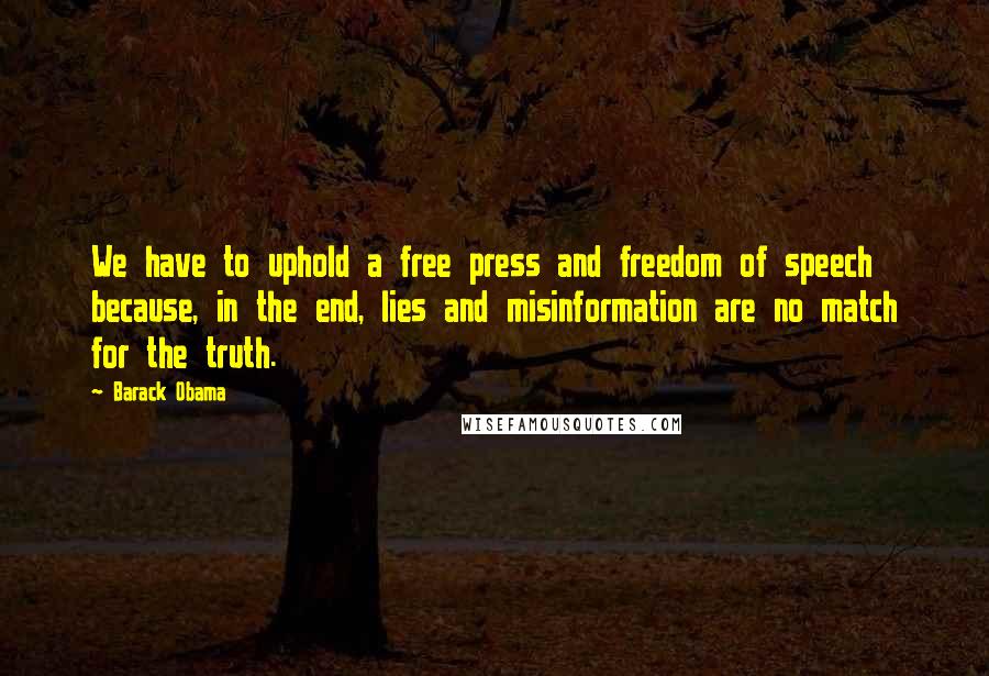 Barack Obama Quotes: We have to uphold a free press and freedom of speech  because, in the end, lies and misinformation are no match for the truth.