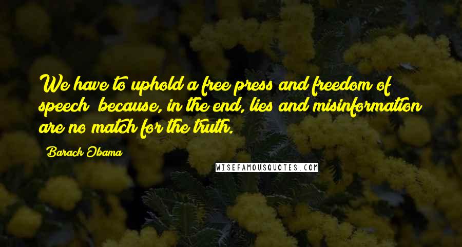 Barack Obama Quotes: We have to uphold a free press and freedom of speech  because, in the end, lies and misinformation are no match for the truth.
