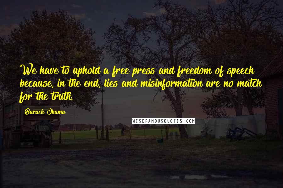 Barack Obama Quotes: We have to uphold a free press and freedom of speech  because, in the end, lies and misinformation are no match for the truth.