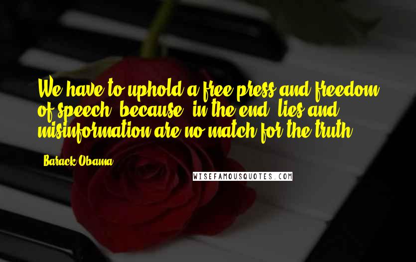 Barack Obama Quotes: We have to uphold a free press and freedom of speech  because, in the end, lies and misinformation are no match for the truth.