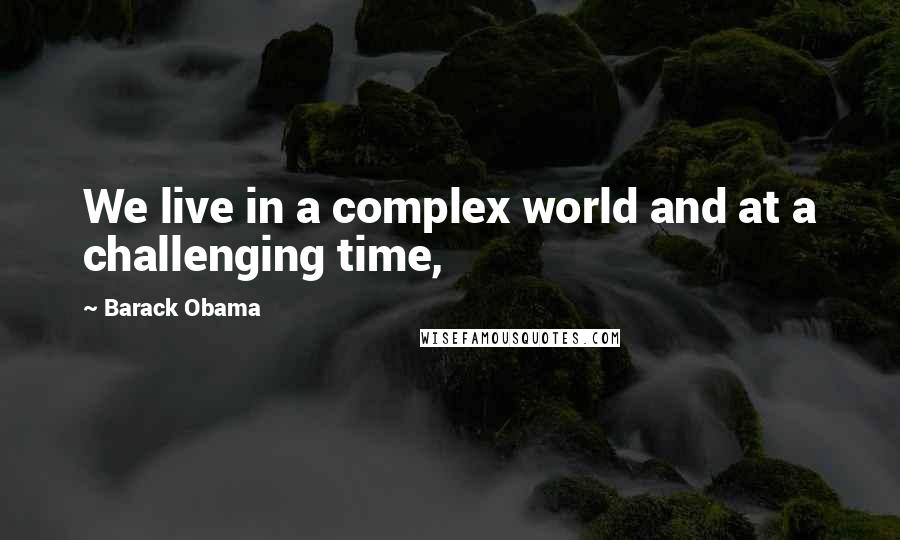 Barack Obama Quotes: We live in a complex world and at a challenging time,