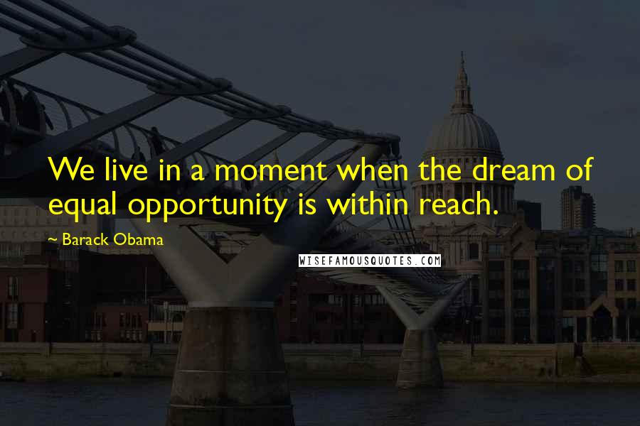 Barack Obama Quotes: We live in a moment when the dream of equal opportunity is within reach.