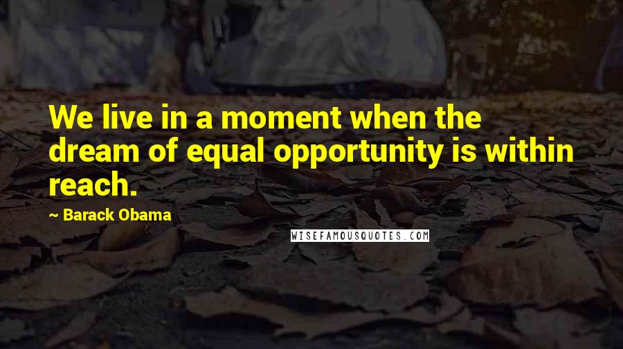 Barack Obama Quotes: We live in a moment when the dream of equal opportunity is within reach.