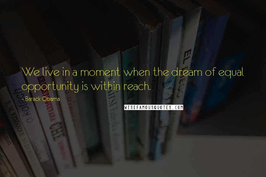 Barack Obama Quotes: We live in a moment when the dream of equal opportunity is within reach.