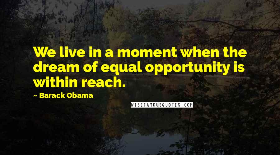 Barack Obama Quotes: We live in a moment when the dream of equal opportunity is within reach.