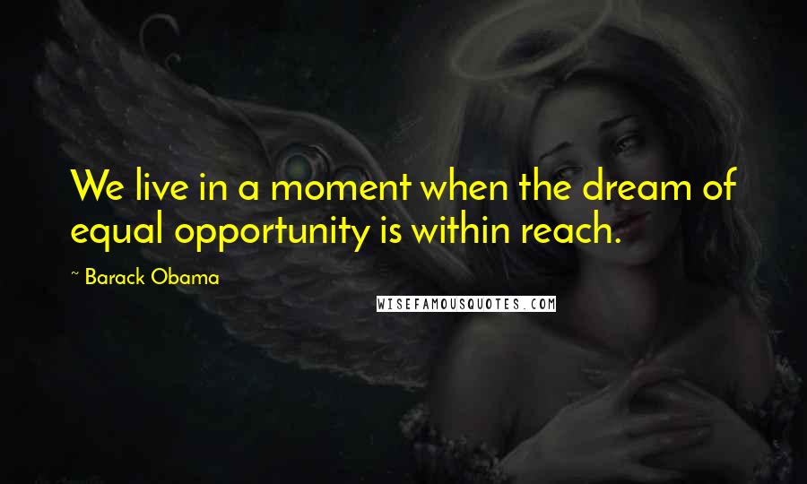 Barack Obama Quotes: We live in a moment when the dream of equal opportunity is within reach.