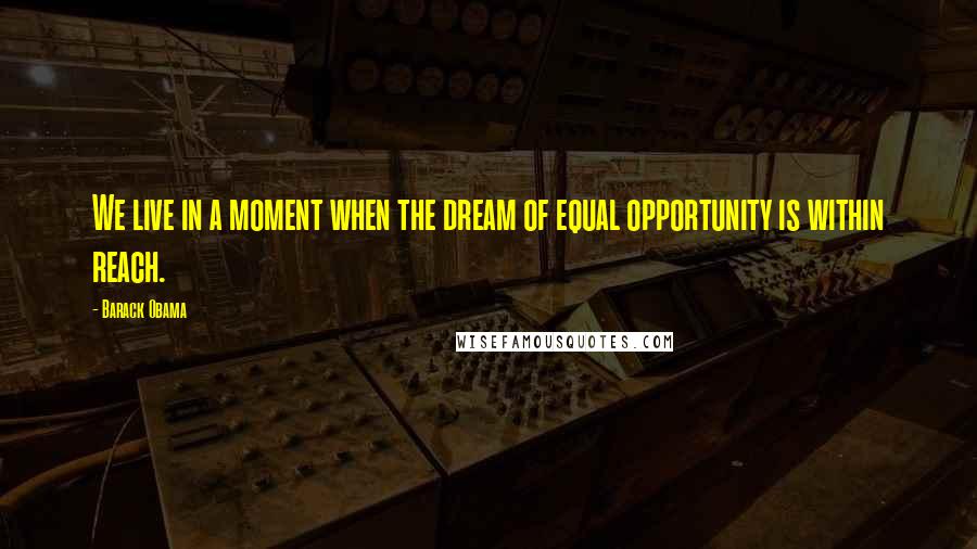 Barack Obama Quotes: We live in a moment when the dream of equal opportunity is within reach.