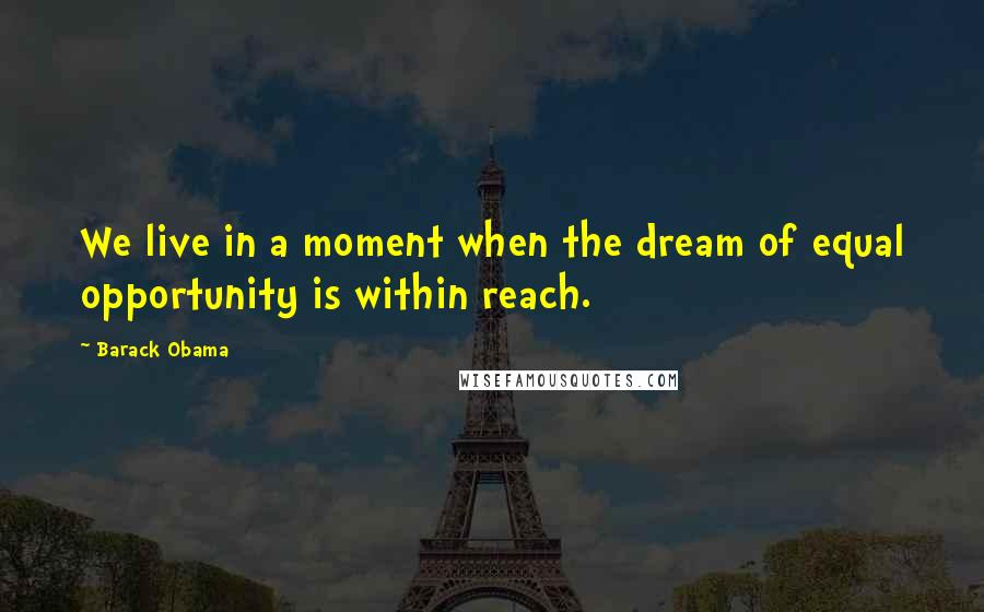 Barack Obama Quotes: We live in a moment when the dream of equal opportunity is within reach.