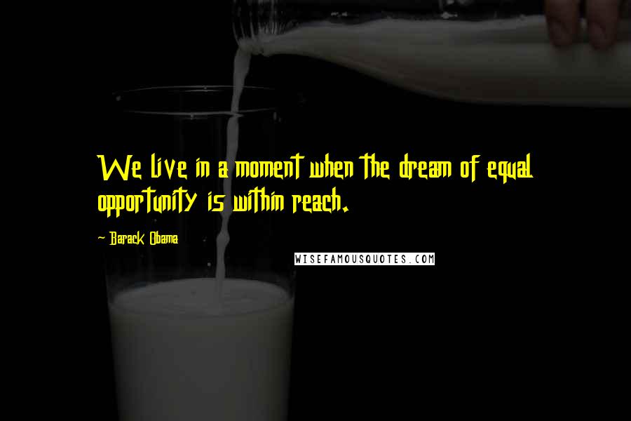 Barack Obama Quotes: We live in a moment when the dream of equal opportunity is within reach.