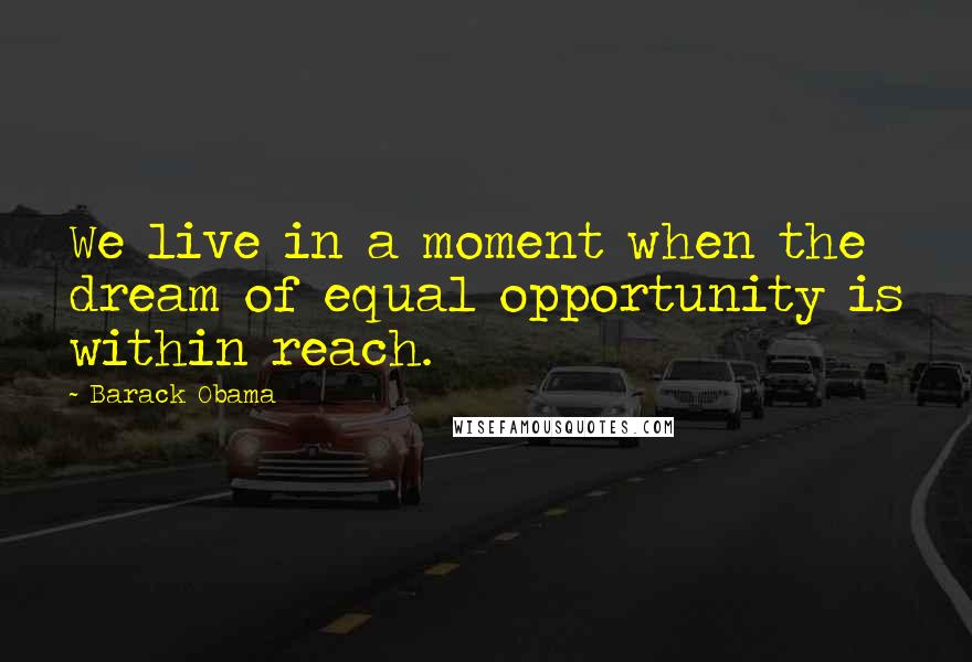 Barack Obama Quotes: We live in a moment when the dream of equal opportunity is within reach.