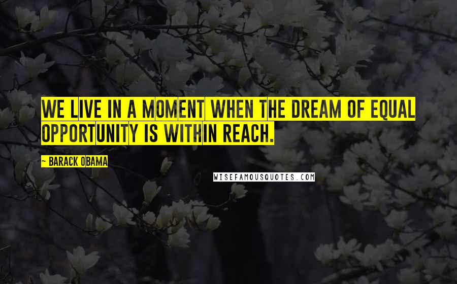 Barack Obama Quotes: We live in a moment when the dream of equal opportunity is within reach.