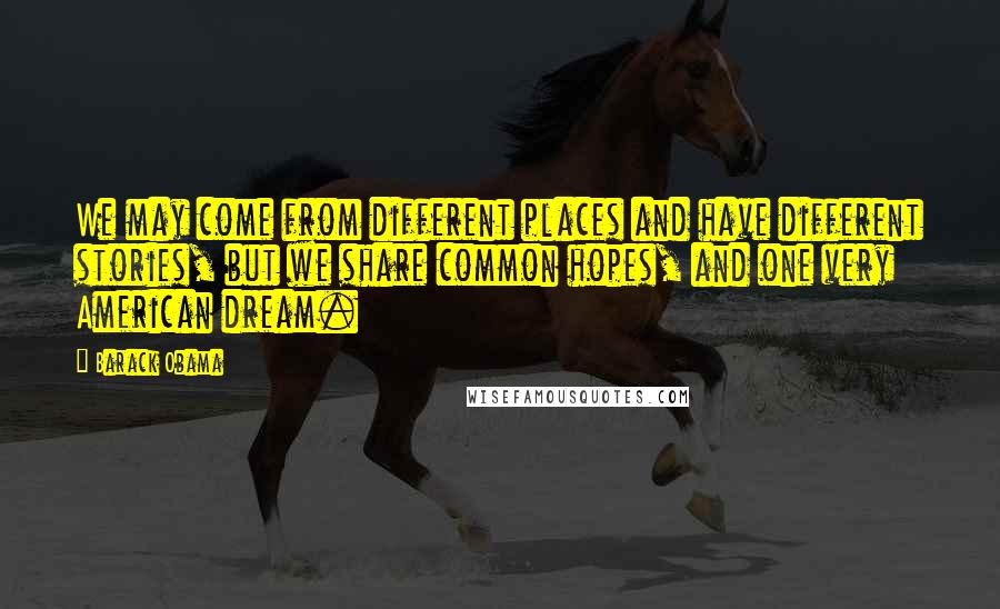 Barack Obama Quotes: We may come from different places and have different stories, but we share common hopes, and one very American dream.