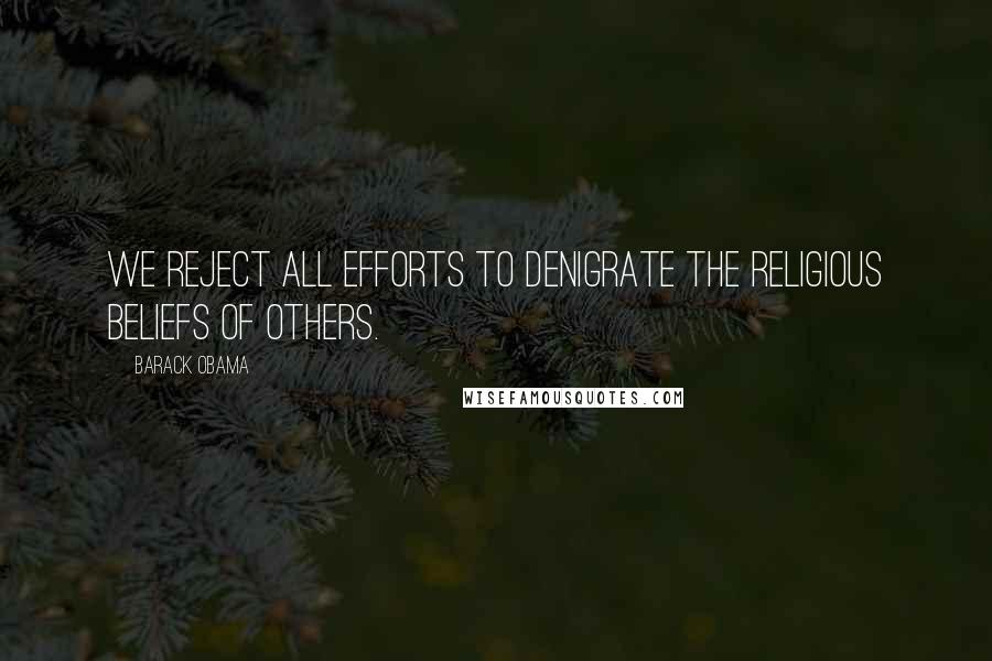 Barack Obama Quotes: We reject all efforts to denigrate the religious beliefs of others.
