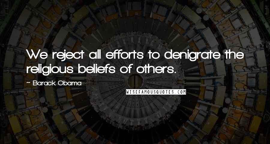 Barack Obama Quotes: We reject all efforts to denigrate the religious beliefs of others.