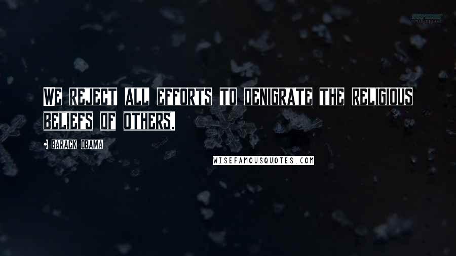 Barack Obama Quotes: We reject all efforts to denigrate the religious beliefs of others.