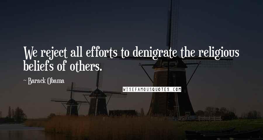 Barack Obama Quotes: We reject all efforts to denigrate the religious beliefs of others.