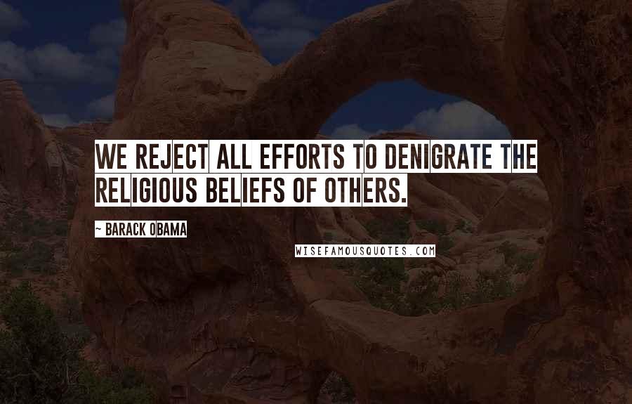 Barack Obama Quotes: We reject all efforts to denigrate the religious beliefs of others.