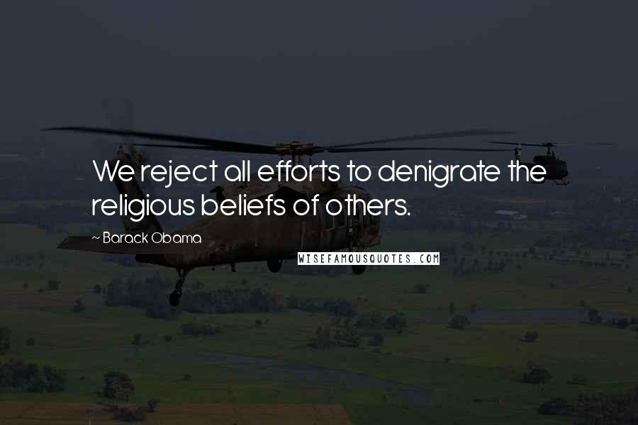Barack Obama Quotes: We reject all efforts to denigrate the religious beliefs of others.