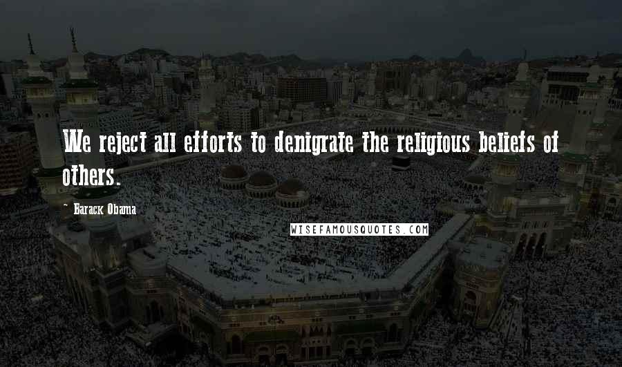 Barack Obama Quotes: We reject all efforts to denigrate the religious beliefs of others.