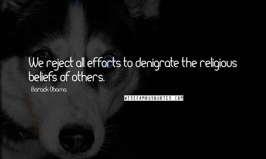 Barack Obama Quotes: We reject all efforts to denigrate the religious beliefs of others.