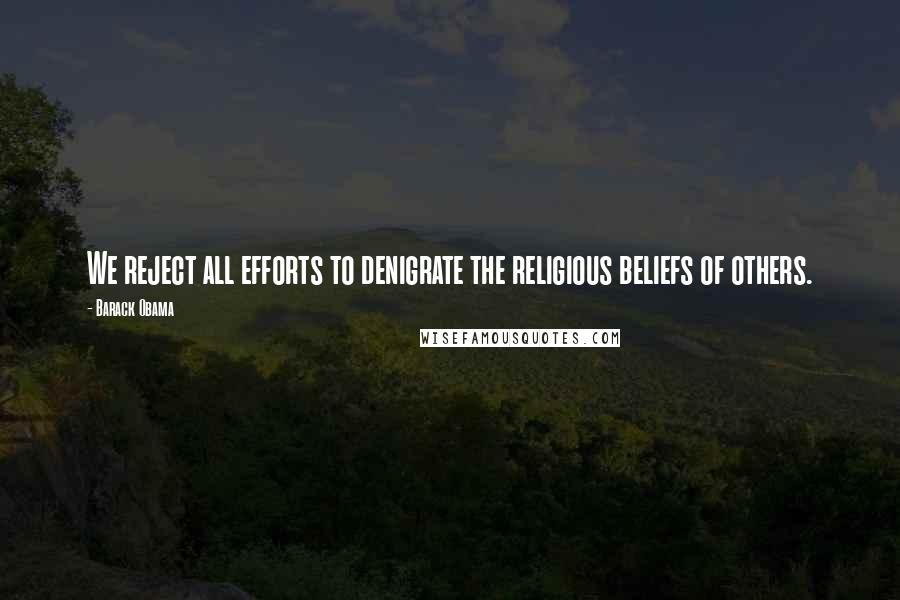 Barack Obama Quotes: We reject all efforts to denigrate the religious beliefs of others.