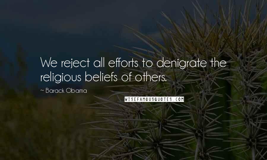 Barack Obama Quotes: We reject all efforts to denigrate the religious beliefs of others.