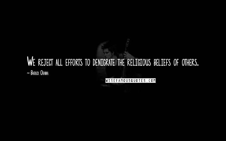 Barack Obama Quotes: We reject all efforts to denigrate the religious beliefs of others.