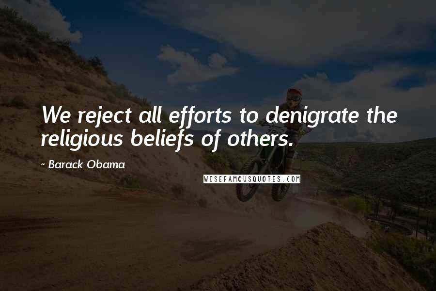 Barack Obama Quotes: We reject all efforts to denigrate the religious beliefs of others.