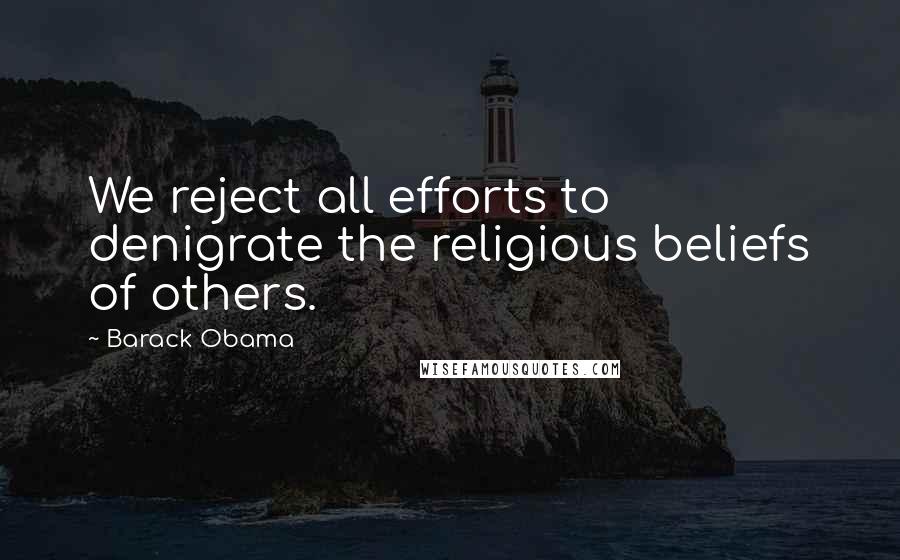 Barack Obama Quotes: We reject all efforts to denigrate the religious beliefs of others.