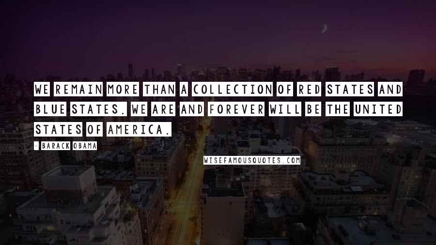 Barack Obama Quotes: We remain more than a collection of red states and blue states. We are and forever will be the United States of America.