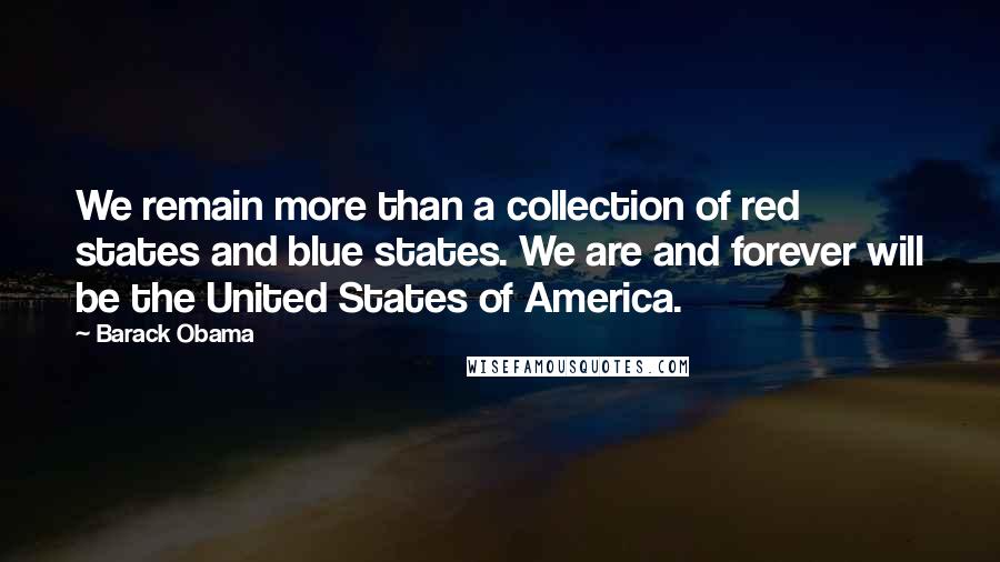 Barack Obama Quotes: We remain more than a collection of red states and blue states. We are and forever will be the United States of America.