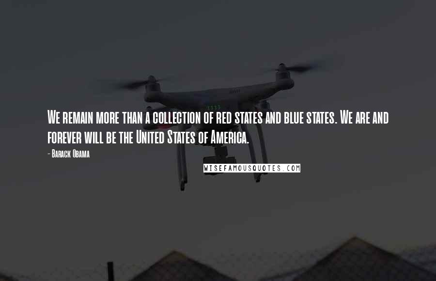 Barack Obama Quotes: We remain more than a collection of red states and blue states. We are and forever will be the United States of America.